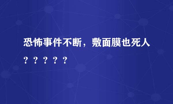 恐怖事件不断，敷面膜也死人？？？？？