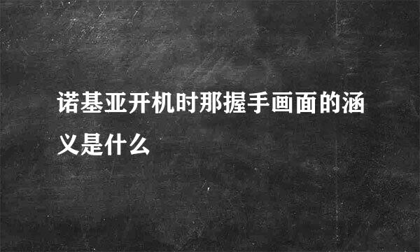 诺基亚开机时那握手画面的涵义是什么