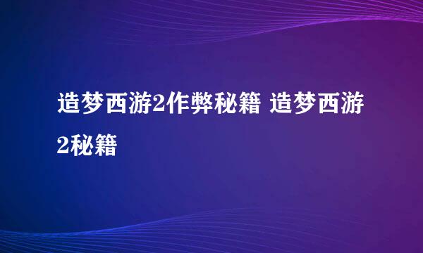 造梦西游2作弊秘籍 造梦西游2秘籍