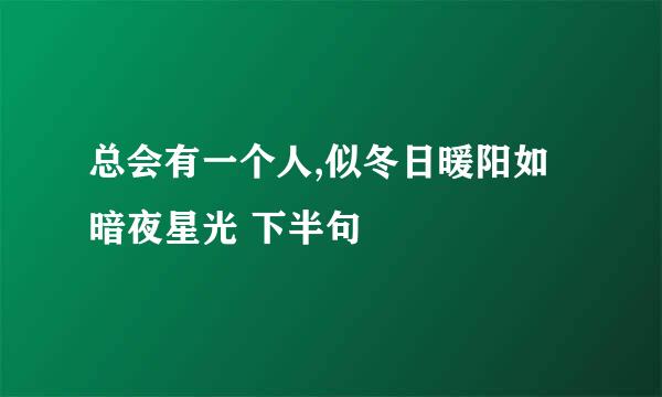 总会有一个人,似冬日暖阳如暗夜星光 下半句