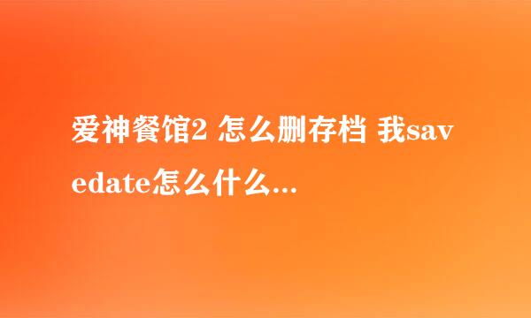 爱神餐馆2 怎么删存档 我savedate怎么什么也没有啊 明明玩个4,5个档了 用的是win7系统