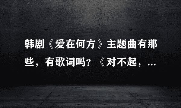 韩剧《爱在何方》主题曲有那些，有歌词吗？《对不起，我的心灵》歌词，有木有？