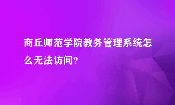 商丘师范学院教务管理系统怎么无法访问？