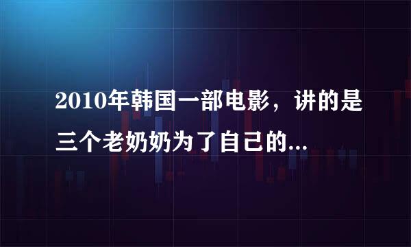 2010年韩国一部电影，讲的是三个老奶奶为了自己的梦想抢劫的故事。 求名字。