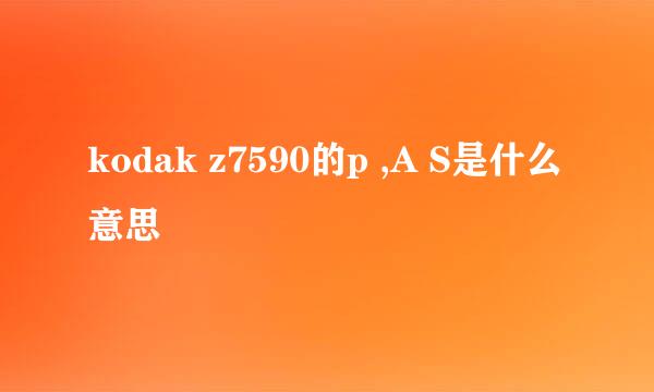 kodak z7590的p ,A S是什么意思