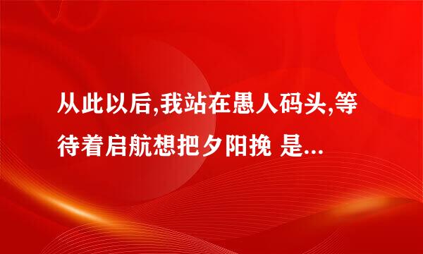 从此以后,我站在愚人码头,等待着启航想把夕阳挽 是什么意思呢？