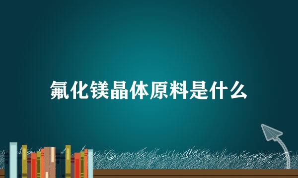 氟化镁晶体原料是什么