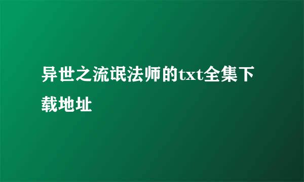 异世之流氓法师的txt全集下载地址