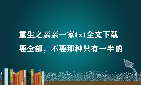 重生之亲亲一家txt全文下载 要全部，不要那种只有一半的