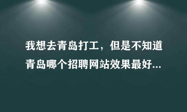 我想去青岛打工，但是不知道青岛哪个招聘网站效果最好？大家推荐一下