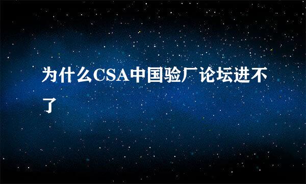 为什么CSA中国验厂论坛进不了