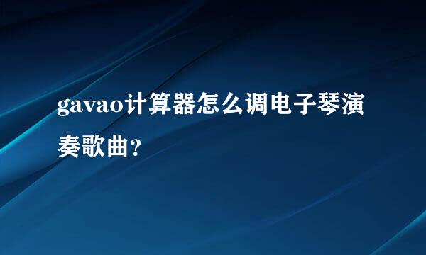 gavao计算器怎么调电子琴演奏歌曲？