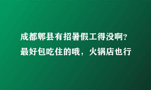 成都郫县有招暑假工得没啊？最好包吃住的哦，火锅店也行