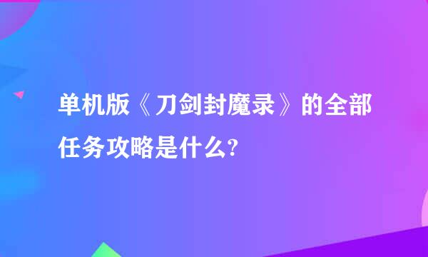 单机版《刀剑封魔录》的全部任务攻略是什么?