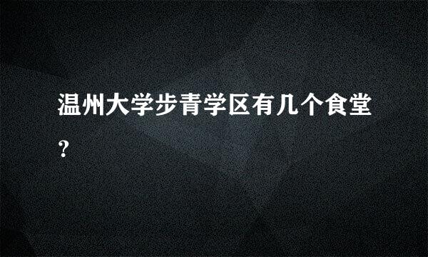 温州大学步青学区有几个食堂？