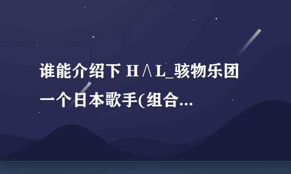 谁能介绍下 H∧L_骇物乐团  一个日本歌手(组合?)  我不太清楚