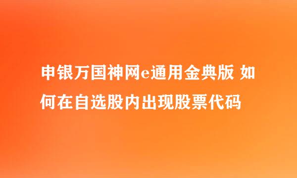 申银万国神网e通用金典版 如何在自选股内出现股票代码