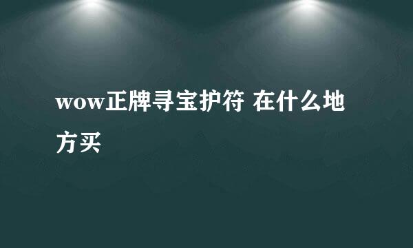 wow正牌寻宝护符 在什么地方买