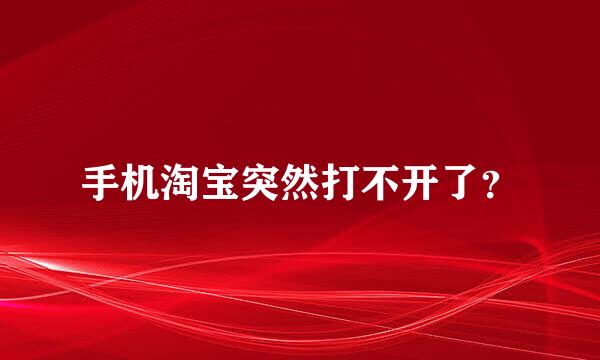 手机淘宝突然打不开了？