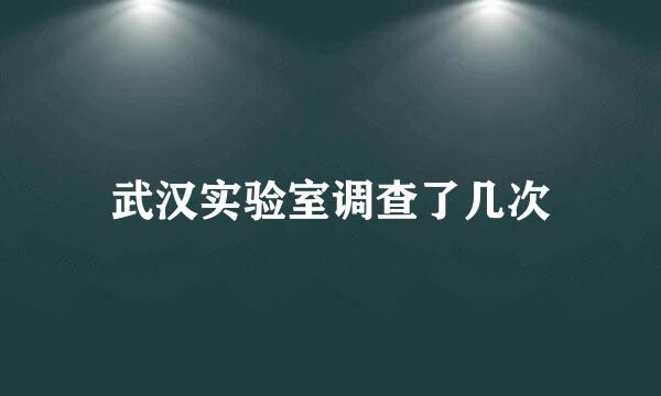 武汉实验室调查了几次