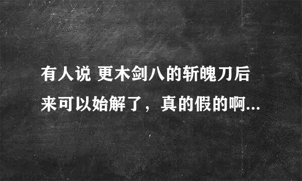 有人说 更木剑八的斩魄刀后来可以始解了，真的假的啊。大家谁看过。还有啥时候讲了名字了啊？