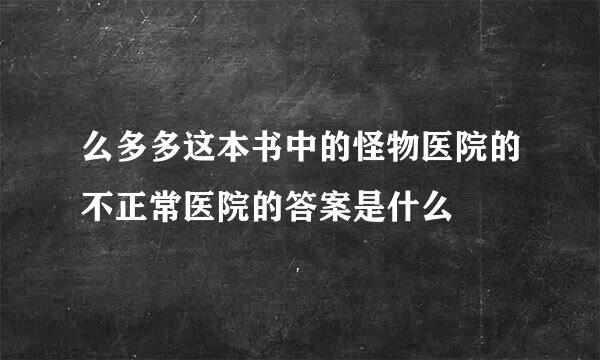 么多多这本书中的怪物医院的不正常医院的答案是什么