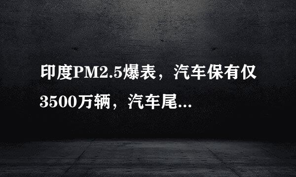 印度PM2.5爆表，汽车保有仅3500万辆，汽车尾气到底该不该背锅？