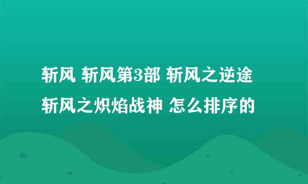 斩风 斩风第3部 斩风之逆途 斩风之炽焰战神 怎么排序的