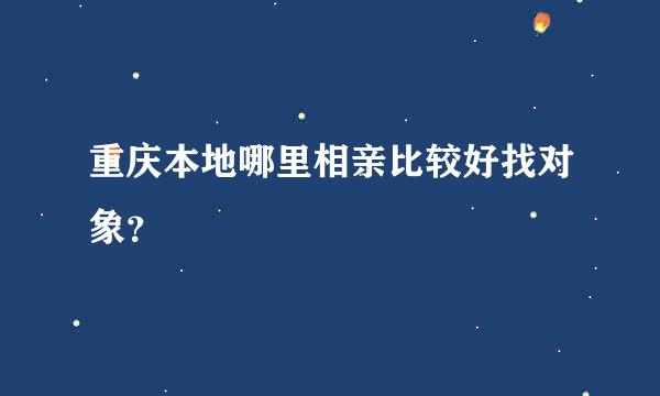 重庆本地哪里相亲比较好找对象？