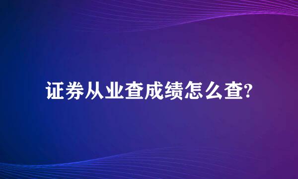 证券从业查成绩怎么查?