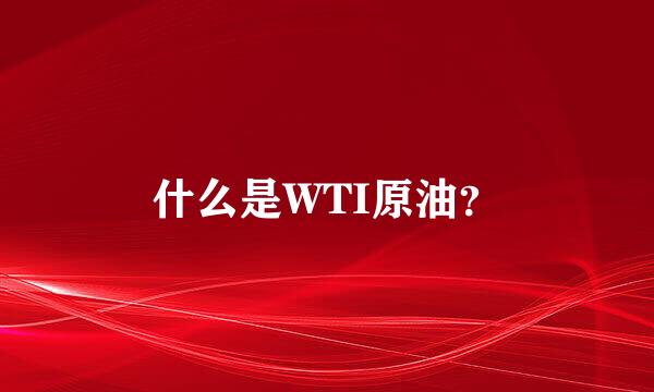 什么是WTI原油？