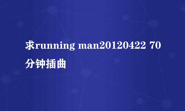 求running man20120422 70分钟插曲