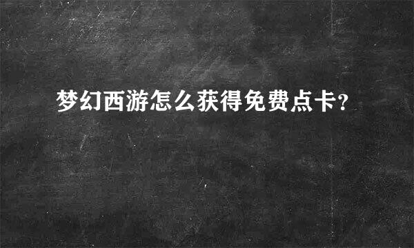 梦幻西游怎么获得免费点卡？