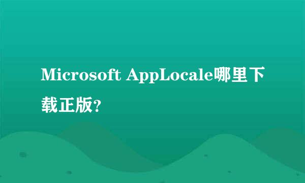 Microsoft AppLocale哪里下载正版？