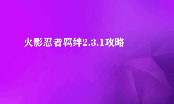 火影忍者羁绊2.3.1攻略