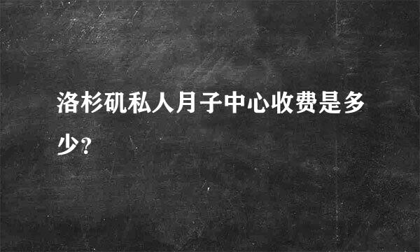 洛杉矶私人月子中心收费是多少？