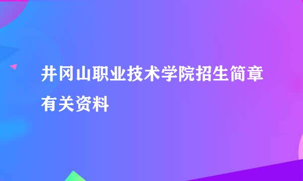 井冈山职业技术学院招生简章有关资料