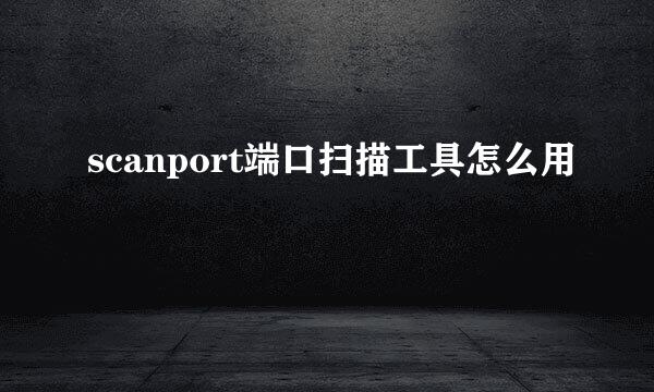 scanport端口扫描工具怎么用