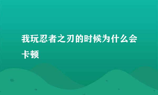 我玩忍者之刃的时候为什么会卡顿