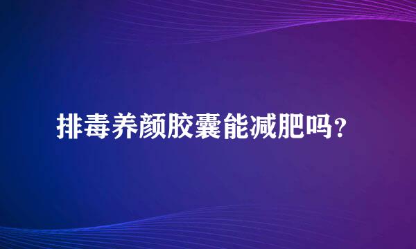 排毒养颜胶囊能减肥吗？