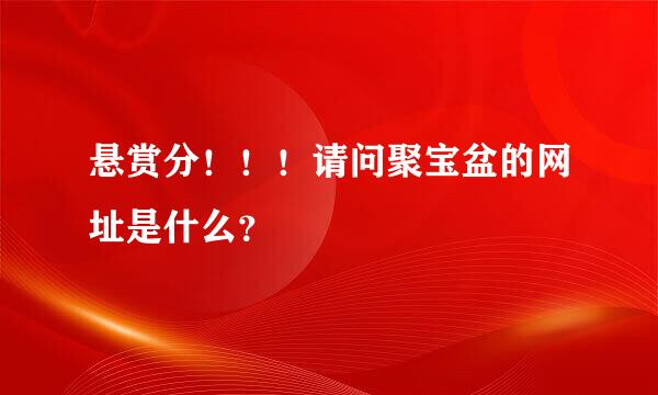 悬赏分！！！请问聚宝盆的网址是什么？