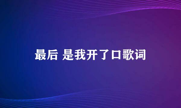 最后 是我开了口歌词