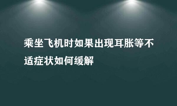 乘坐飞机时如果出现耳胀等不适症状如何缓解