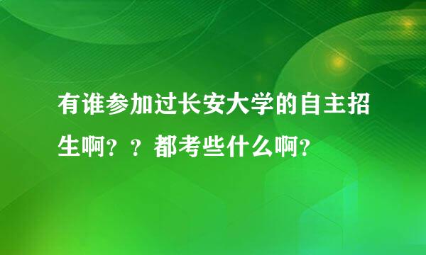 有谁参加过长安大学的自主招生啊？？都考些什么啊？