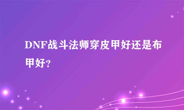 DNF战斗法师穿皮甲好还是布甲好？