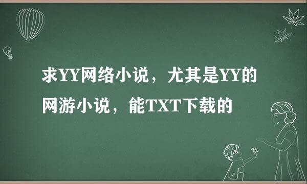 求YY网络小说，尤其是YY的网游小说，能TXT下载的