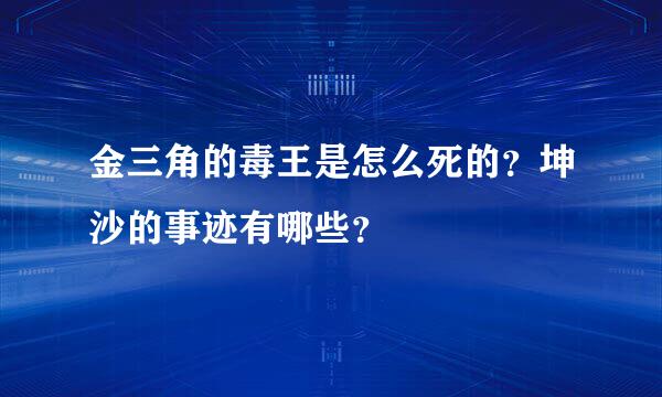 金三角的毒王是怎么死的？坤沙的事迹有哪些？