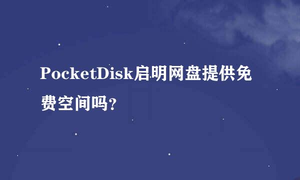 PocketDisk启明网盘提供免费空间吗？