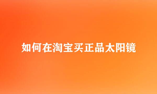 如何在淘宝买正品太阳镜