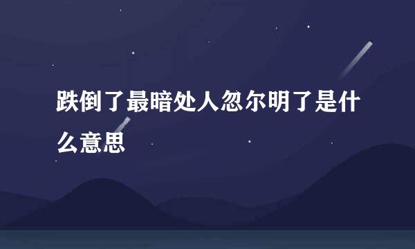 跌倒了最暗处人忽尔明了是什么意思